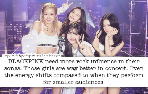 Blackpink need more rock influence in their songs. Those girls are way better in concert. Even the e