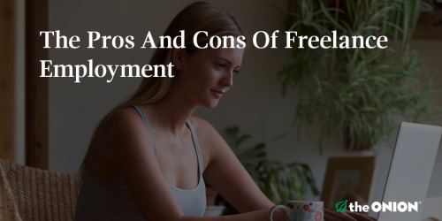 theonion:PRO Freedom from corporate bullshit like dress codes and health insurance Able to set own