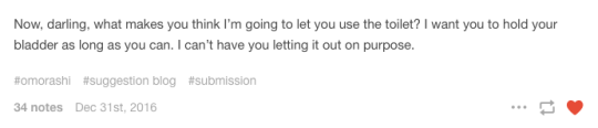 yocaptainsparklepants: omorashisuggestion: The toilet is off limits today. If you have to pee you can either hold it or go in your pants. some of my favorite short-and-sweet toilet restriction prompts from @omorashisuggestion 