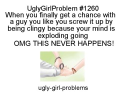 Ugly-Girl-Problems:  By Anon