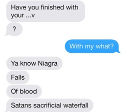 lexcuseyou:  batman-spn:  layynuhh:  heyiwantyoutostay:  My boyfriend. He asked if I was off my period and this is how he indirectly described it..   SATAN’S SACRIFICIAL WATERFALL  MARRY THAT BOY. PERIOD. 