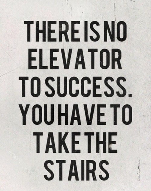 You have to take the stairs! No one will do this for you! You have to work for yourself, to reach yo