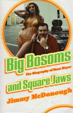 Big Bosoms And Square Jaws: The Biography Of Russ Meyer, King Of The Sex Film, By