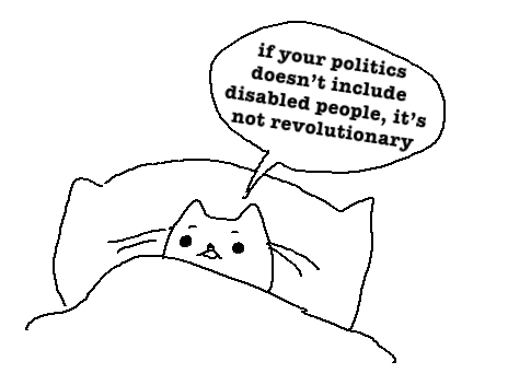 sketch of a cat in bed saying “if your politics doesn’t include disabled people, it’s not revolutionary”