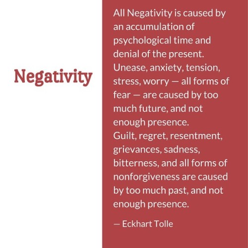 Negativity All Negativity is caused by an accumulation of psychological time and denial of the prese
