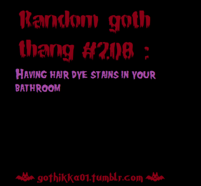 Sometimes, those things REALLY suck to clean. Also, yes, I do realize that this doesn’t only apply to goths, but since the majority of us don’t have their natural hair color, it is something we have to deal with a lot of the time.