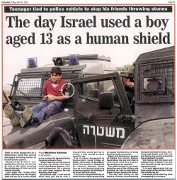 pax-arabica:  Who is really using human shields? The IDF of course. I think the most ironic thing about this whole “Hamas uses human shields” allegation, is that the IDF is notorious for using Palestinians as human shields.  This is far from unusual: