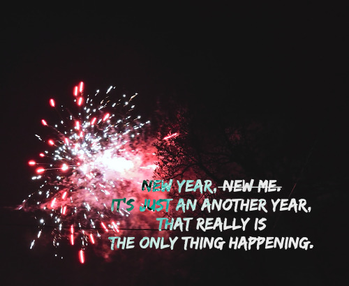“New Year, new me. It’s just an another year, that really is the only thing happening.”created by @f
