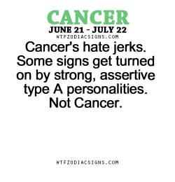 wtfzodiacsigns:  Cancer’s hate jerks. Some signs get turned on by strong, assertive type A personalities. Not Cancer. - WTF Zodiac Signs Daily Horoscope!  
