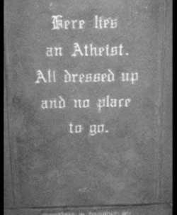 funniestpicturesdaily:  Googled “funny tombstone” and was not disappointed.  &hellip; and the Atheist doesn&rsquo;t care.