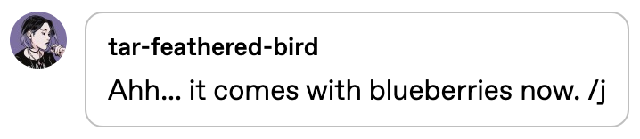 User tar-feathered-bird says, "Ahh... it comes with blueberries now. /j"