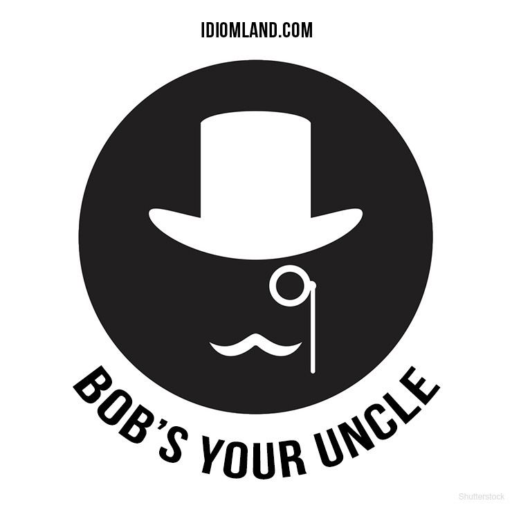 “Bob’s your uncle” means “that’s it, it’s as simple as that”.
Example: You want to go to the stadium? Go straight on until you reach the park, take the first left and Bob’s your uncle!
Origin: The actual origin of this idiom is unknown but most...