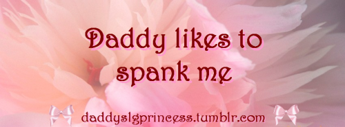 daddyslgprincess: And I like when Daddy spanks me. 