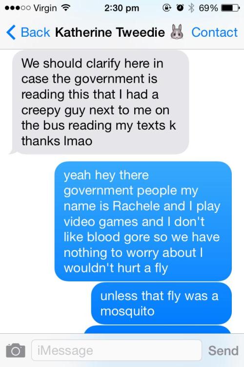 elocin-times-one:  thegirlwhocriedfoxface:  hostagesituation:  My friend had a guy sitting way too close to her on the bus and he was trying to read her text messages, so we damn well gave him something to read.  incredible.  i can see myself in this