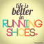 lifeisbetterinrunningshoes