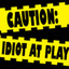 Caution: Idiot At Play