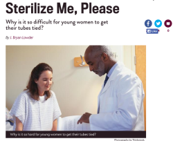  lindseywalnut:  utterlyfubar:  rcmclachlan:  doodlyood:  spinachandrice:  theonewholovesbooks:  thatfilthyanimal:  fawnthefeminist:  Young women are having difficulty accessing tubal ligation, despite it being a relatively safe (death rate is 1-2 per