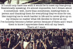 unpopularkpop-opinions:  If I could only have one wish it would be to meet my bias group. Realistically speaking, it’s almost impossible, but I dream about sometimes- well, more than sometimes; meeting them in person and thanking them for everything