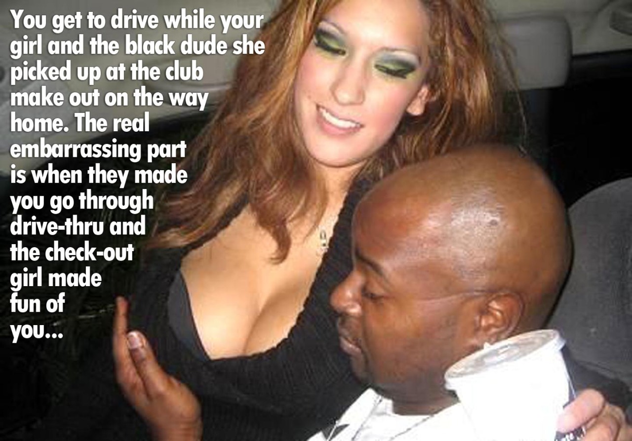 You get to drive while she makes out with her black lover.