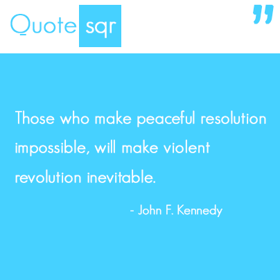 &ldquo;Those who make peaceful revolution impossible will make violent revolution inevitable.&am