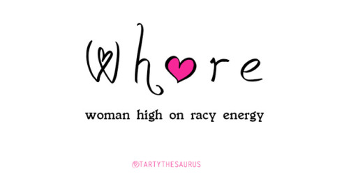 tartythesaurus:  W.H.O.R.E - Woman High on Racy Energy tartythesaurus.tumblr.com - Be Shameless &