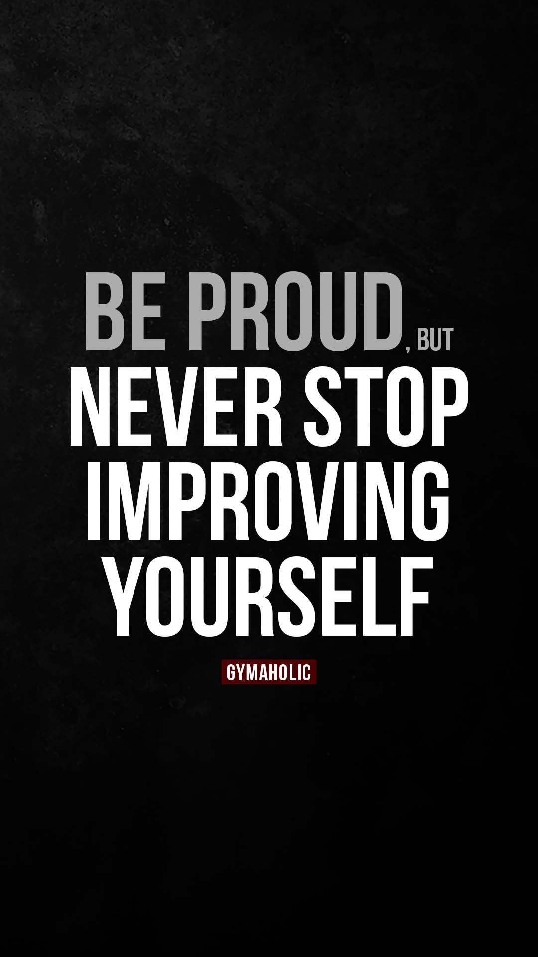 Be Proud, but Never Stop Improving Yourself