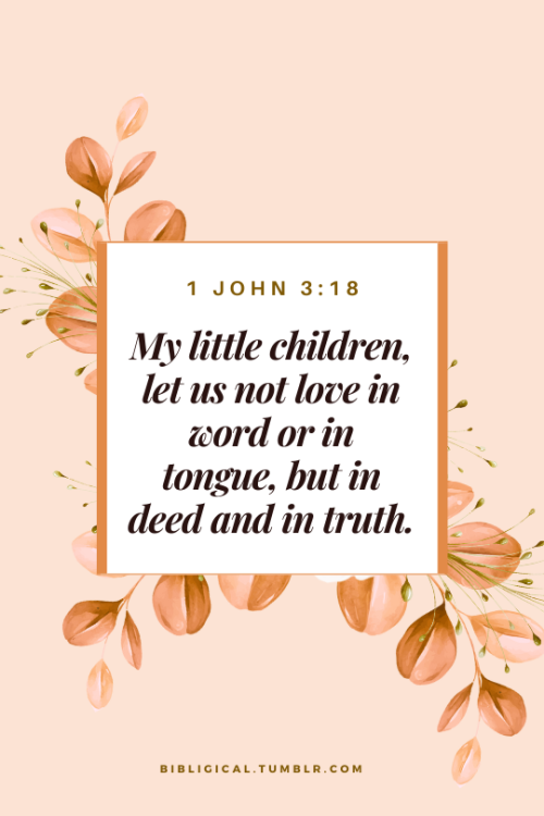 1 John 3:18My little children, let us not love in word or in tongue, but in deed and in truth.