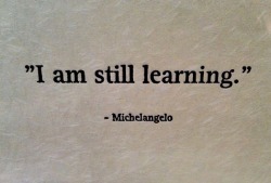 psych-facts:  I am still learning - Michelangelo