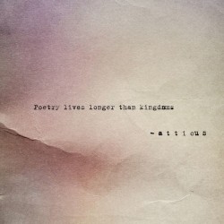 atticuspoetry:  Poetry lives longer then kingdoms. #poetry #kingdoms #atticuspoetry