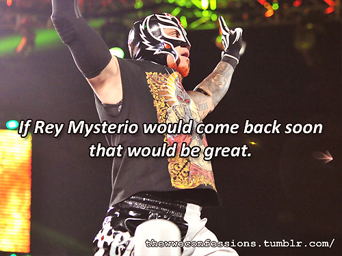 thewweconfessions:  “If rey mysterio would come back soon that would be great”