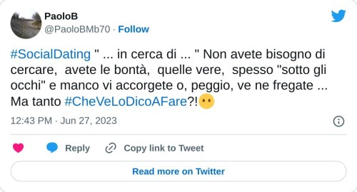 #SocialDating " ... in cerca di ... " Non avete bisogno di cercare, avete le bontà, quelle vere, spesso "sotto gli occhi" e manco vi accorgete o, peggio, ve ne fregate ... Ma tanto #CheVeLoDicoAFare?!😶  — PaoloB (@PaoloBMb70) June 27, 2023