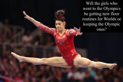 “Will the girls who went to the Olympics be getting new floor routines for Worlds or keeping the Oly