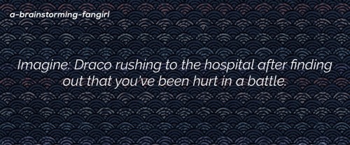 imagine: Draco rushing to the hospital after finding out that you´ve been hurt in a battle.A/N