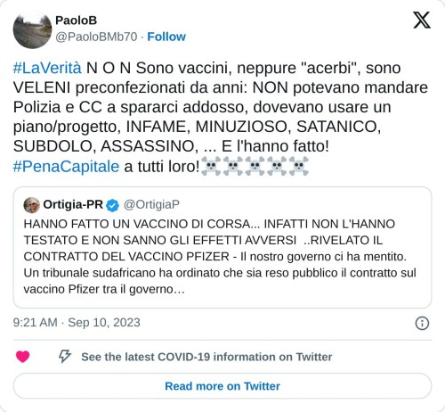 #LaVerità N O N Sono vaccini, neppure "acerbi", sono VELENI preconfezionati da anni: NON potevano mandare Polizia e CC a spararci addosso, dovevano usare un piano/progetto, INFAME, MINUZIOSO, SATANICO, SUBDOLO, ASSASSINO, ... E l'hanno fatto!#PenaCapitale a tutti loro!☠️☠️☠️☠️☠️ https://t.co/Lsvoxlglqv  — PaoloB (@PaoloBMb70) September 10, 2023