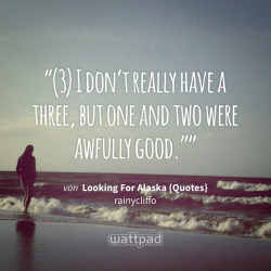 &ldquo;(3) I don’t really have a three, but one and two were awfully good.”&rdquo; - von Looking For Alaska {Quotes} (auf Wattpad) http://my.w.tt/UiNb/TVqn7SZJxA