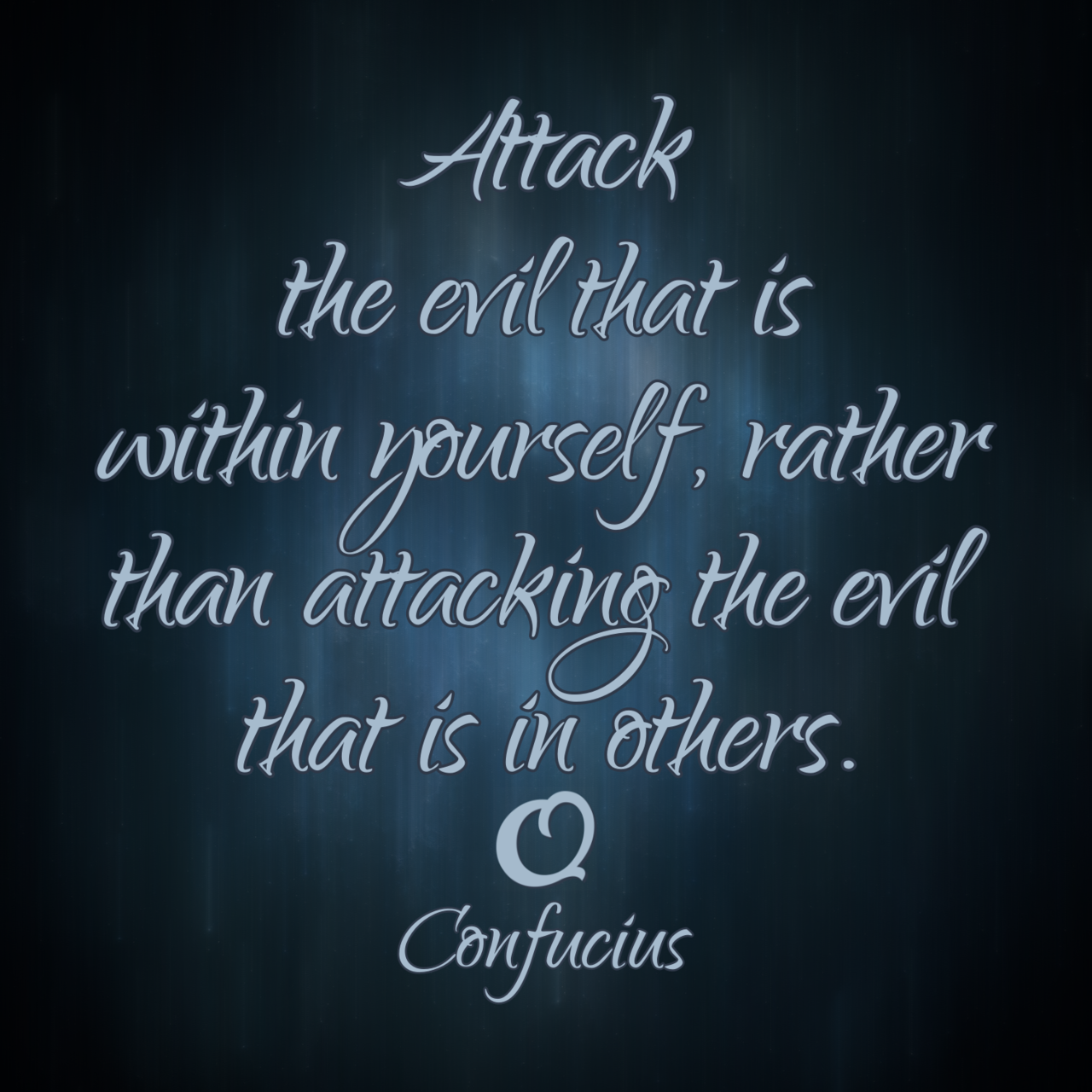 Confucius “Attack the evil that is within yourself, rather than attacking the evil that is in others.”