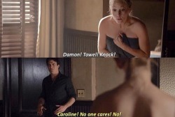 xxvampirediaries:Caroline: Damon! Towel! Knock!Damon: Caroline! No one cares! No!