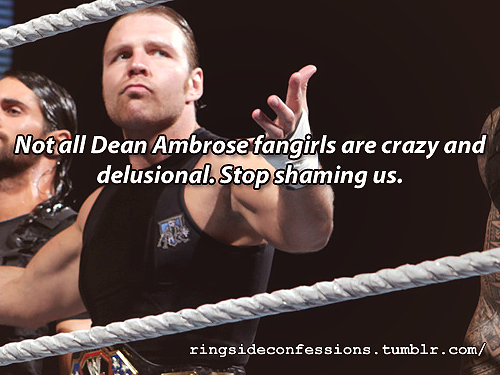 ringsideconfessions:  “Not all Dean Ambrose fangirls are crazy and delusional.