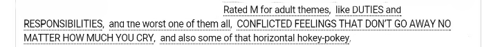 ao3tags:
“Rated M for adult themes • like DUTIES and RESPONSIBILITIES • and thee worst one of them all • CONFLICTED FEELINGS THAT DON’T GO AWAY NO MATTER HOW MUCH YOU CRY • and also some of that horizontal hokey-pokey source
”