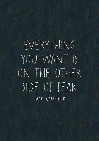 Everything you want is on the other side of fear.- Jack Canfield