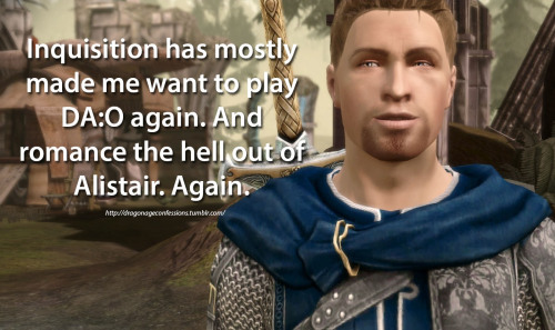 dragonageconfessions:  Confession: Inquisition has mostly made me want to play DA:O again. And romance the hell out of Alistair. Again.