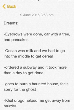 fuckmarshall:  BASICALLY I USED TO WRITE DOWN LITTLE NOTES ABOUT MY DREAMS SO I COULD REMEMBER THEM LATER ON AND LAUGH ABOUT IT BUT I KIND OF FORGOT ABOUT THE LIST AND NOW I JUST WENT THROUGH IT AND I CAN’t STOP LAUGHING