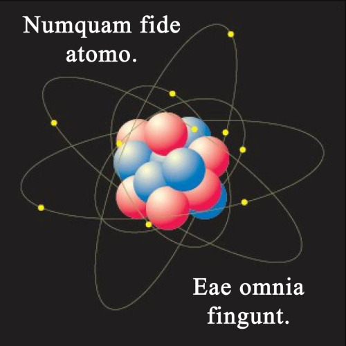 interretialia:interretialia:Numquam fide atomo.  Eae omnia fingunt.Never trust an atom.  They make u