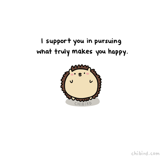 chibird:  It’s important to go after the things that will make you happy in the