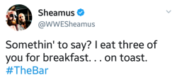 deidrelovessheamus:  Somethin’ to say? I eat three of you for breakfast… on toast. #TheBar