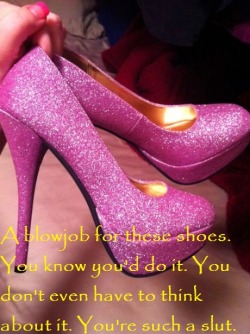 feminization:  A blowjob for these shoes. You know you’d do it…  Oh god yes, without a thought.