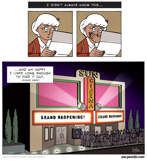 sweetkagaminekiss:  kitchenkind:  usetheforcelucius:  mumblingtruth:  zenpencils:  A tribute to ROGER EBERT  No, that’s okay. I definitely needed to cry over a comic today. That is fine.  oooh I am crying right now  I got to the bottom and actually