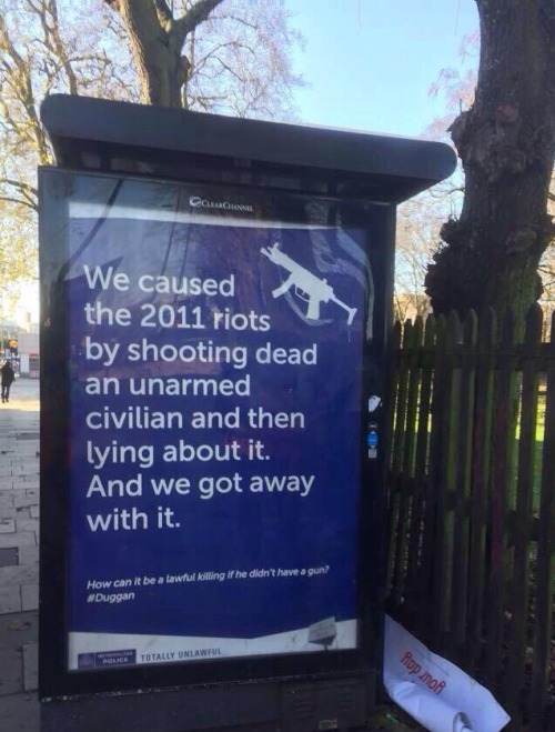 afrosomalibitch:  Random posters have been popping up on London bus-stops speaking the truth about our fucked up police forces. Lmao @ the police officer calling it in (3rd picture), the truth hurts! (The riots mentioned are the London riots of August