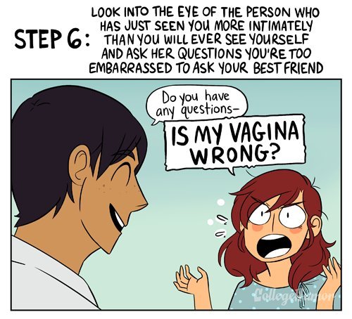 wayfaringmd:  pr1nceshawn:    What Going to the Gynecologist Is Like by Karina Farek.  Note to Med Students: Please never refer to a speculum as a “Cold, can-opening dildo” to your patients.  Note to patients: we *really* don’t care what your