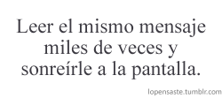  Leer el mismo mensaje miles de veces y seguir llorando como un idiota. 